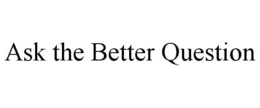 ASK THE BETTER QUESTION trademark