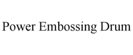 POWER EMBOSSING DRUM trademark