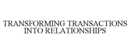 TRANSFORMING TRANSACTIONS INTO RELATIONSHIPS trademark