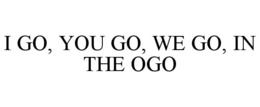 I GO, YOU GO, WE GO, IN THE OGO trademark