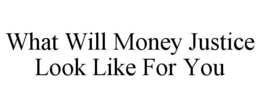 WHAT WILL MONEY JUSTICE LOOK LIKE FOR YOU trademark