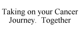 TAKING ON YOUR CANCER JOURNEY. TOGETHER trademark