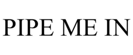PIPE ME IN trademark