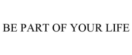BE PART OF YOUR LIFE trademark