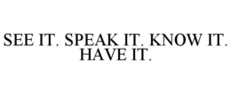 SEE IT. SPEAK IT. KNOW IT. HAVE IT. trademark