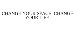 CHANGE YOUR SPACE. CHANGE YOUR LIFE. trademark