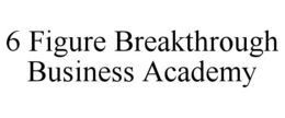 6 FIGURE BREAKTHROUGH BUSINESS ACADEMY trademark