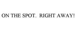 ON THE SPOT. RIGHT AWAY! trademark