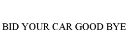 BID YOUR CAR GOOD BYE trademark