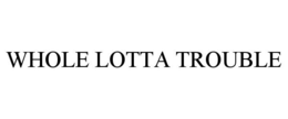 WHOLE LOTTA TROUBLE trademark