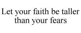 LET YOUR FAITH BE TALLER THAN YOUR FEARS trademark