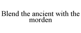 BLEND THE ANCIENT WITH THE MORDEN trademark
