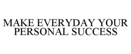 MAKE EVERYDAY YOUR PERSONAL SUCCESS trademark