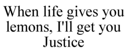 WHEN LIFE GIVES YOU LEMONS, I'LL GET YOU JUSTICE trademark