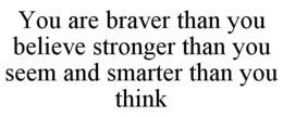 YOU ARE BRAVER THAN YOU BELIEVE STRONGER THAN YOU SEEM AND SMARTER THAN YOU THINK trademark