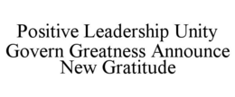 POSITIVE LEADERSHIP UNITY GOVERN GREATNESS ANNOUNCE NEW GRATITUDE trademark