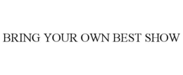 BRING YOUR OWN BEST SHOW trademark