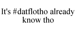 IT'S #DATFLOTHO ALREADY KNOW THO trademark