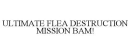 ULTIMATE FLEA DESTRUCTION MISSION BAM! trademark