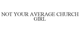 NOT YOUR AVERAGE CHURCH GIRL trademark