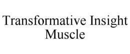 TRANSFORMATIVE INSIGHT MUSCLE trademark