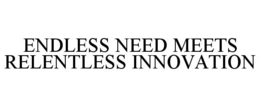 ENDLESS NEED MEETS RELENTLESS INNOVATION trademark