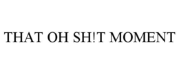 THAT OH SH!T MOMENT trademark
