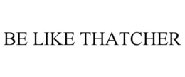 BE LIKE THATCHER trademark