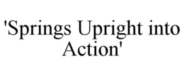 'SPRINGS UPRIGHT INTO ACTION' trademark