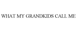 WHAT MY GRANDKIDS CALL ME trademark