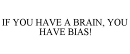 IF YOU HAVE A BRAIN, YOU HAVE BIAS! trademark