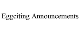 EGGCITING ANNOUNCEMENTS trademark