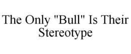 THE ONLY "BULL" IS THEIR STEREOTYPE trademark