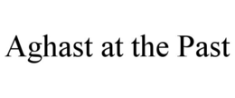 AGHAST AT THE PAST trademark