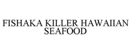 FISHAKA KILLER HAWAIIAN SEAFOOD trademark