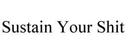 SUSTAIN YOUR SHIT trademark