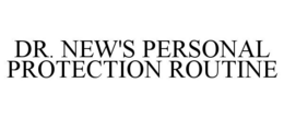 DR. NEW'S PERSONAL PROTECTION ROUTINE trademark