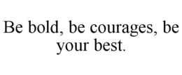BE BOLD, BE COURAGES, BE YOUR BEST. trademark