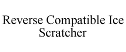 REVERSE COMPATIBLE ICE SCRATCHER trademark