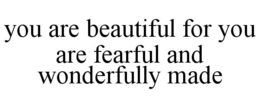 YOU ARE BEAUTIFUL FOR YOU ARE FEARFUL AND WONDERFULLY MADE trademark