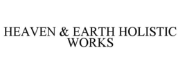 HEAVEN & EARTH HOLISTIC WORKS trademark