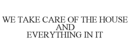WE TAKE CARE OF THE HOUSE AND EVERYTHING IN IT trademark