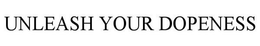UNLEASH YOUR DOPENESS trademark