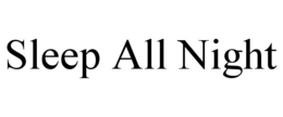 SLEEP ALL NIGHT trademark