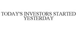 TODAY'S INVESTORS STARTED YESTERDAY trademark