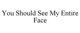 YOU SHOULD SEE MY ENTIRE FACE trademark