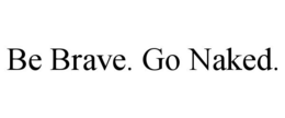 BE BRAVE. GO NAKED. trademark