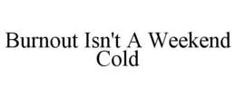 BURNOUT ISN'T A WEEKEND COLD trademark
