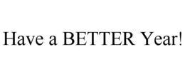 HAVE A BETTER YEAR! trademark