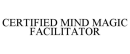 CERTIFIED MIND MAGIC FACILITATOR trademark